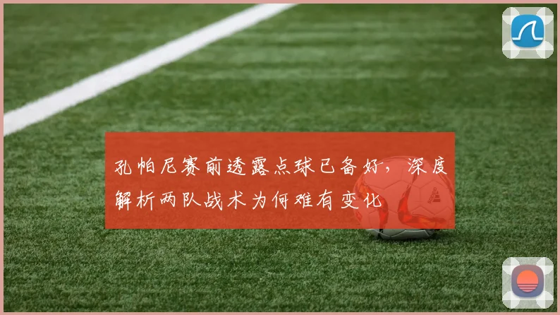 孔帕尼赛前透露点球已备好,深度解析两队战术为何难有变化