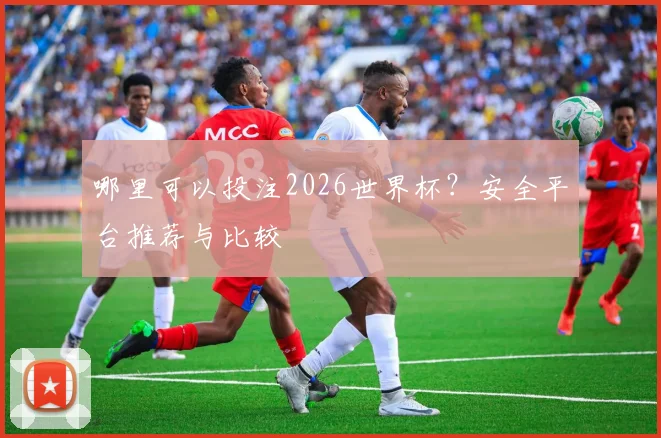 哪里可以投注2026世界杯?安全平台推荐与比较