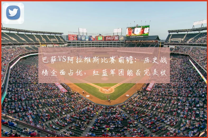 巴萨VS阿拉维斯比赛前瞻:历史战绩全面占优,红蓝军团能否完美收官?