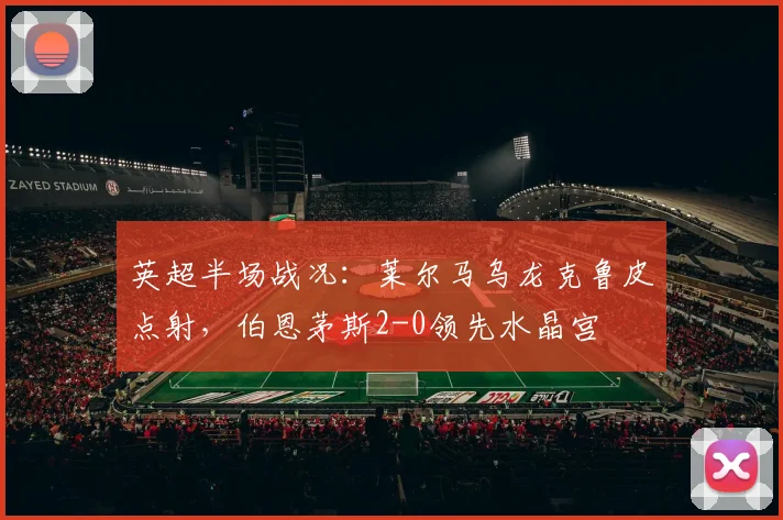 英超半场战况：莱尔马乌龙克鲁皮点射，伯恩茅斯2-0领先水晶宫