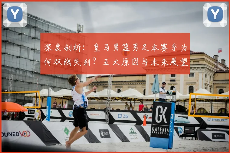 深度剖析:皇马男篮男足本赛季为何双线失利?五大原因与未来展望
