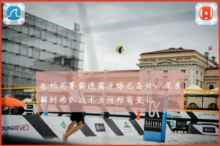 孔帕尼赛前透露点球已备好,深度解析两队战术为何难有变化