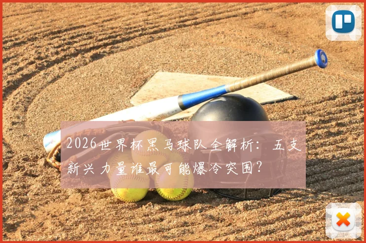 2026世界杯黑马球队全解析:五支新兴力量谁最可能爆冷突围?