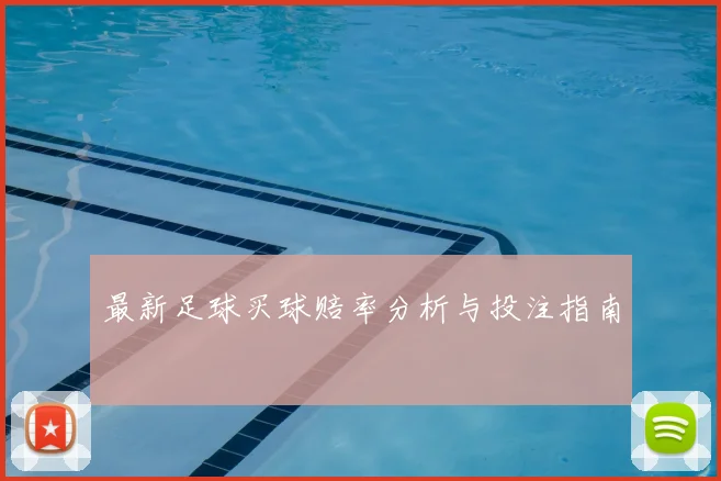 最新足球买球赔率分析与投注指南